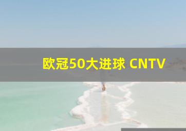 欧冠50大进球 CNTV